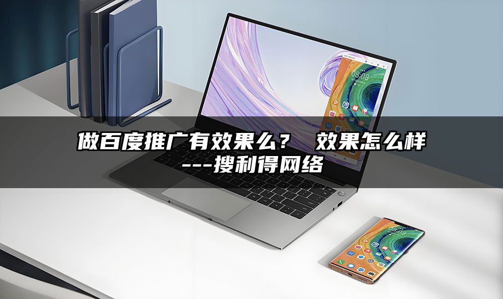 做百度推广有效果么？ 效果怎么样---有客来网络