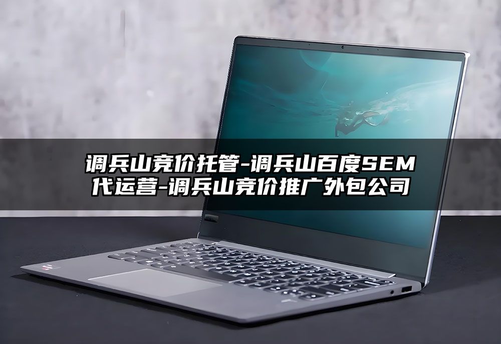 调兵山竞价托管-调兵山百度SEM代运营-调兵山竞价推广外包公司
