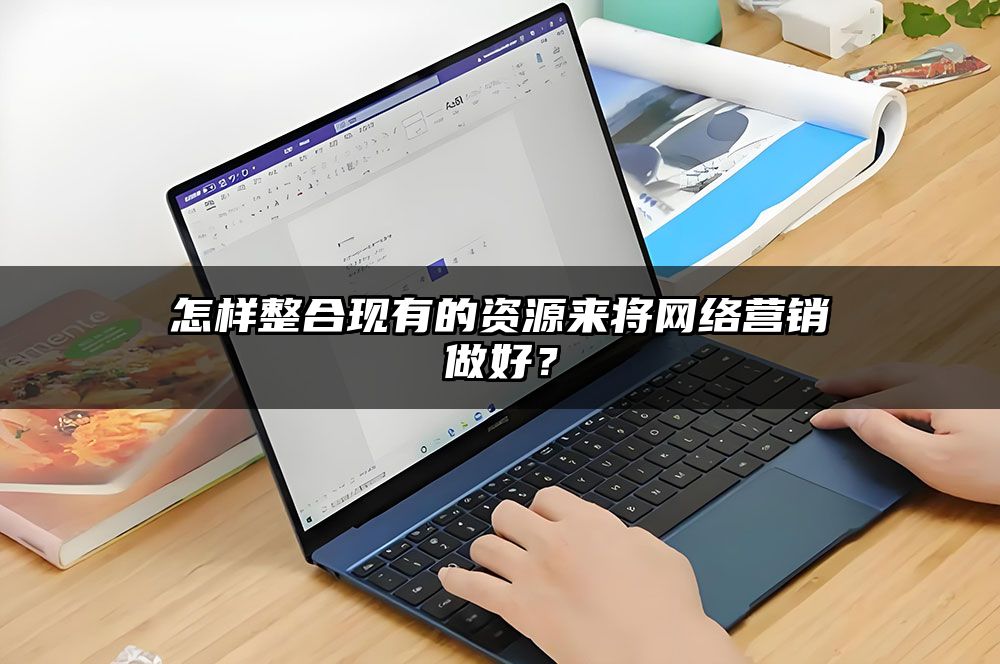 怎样整合现有的资源来将网络营销做好？