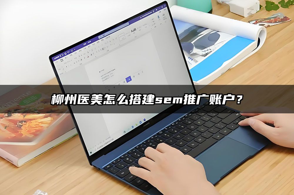 柳州医美怎么搭建sem推广账户？