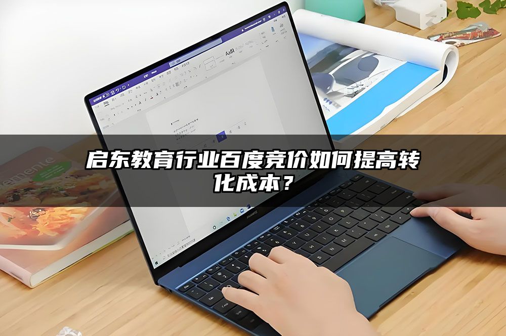 启东教育行业百度竞价如何提高转化成本？