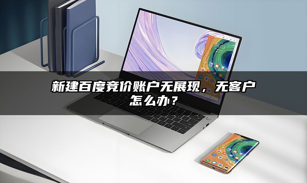 新建百度竞价账户无展现,无客户怎么办?