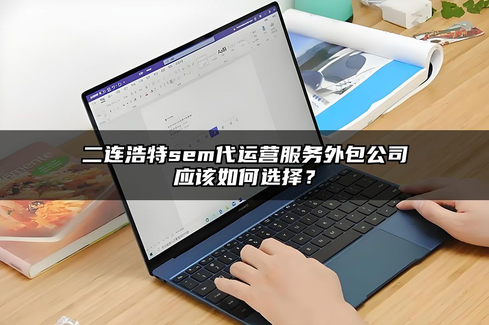 二连浩特sem代运营服务外包公司应该如何选择？