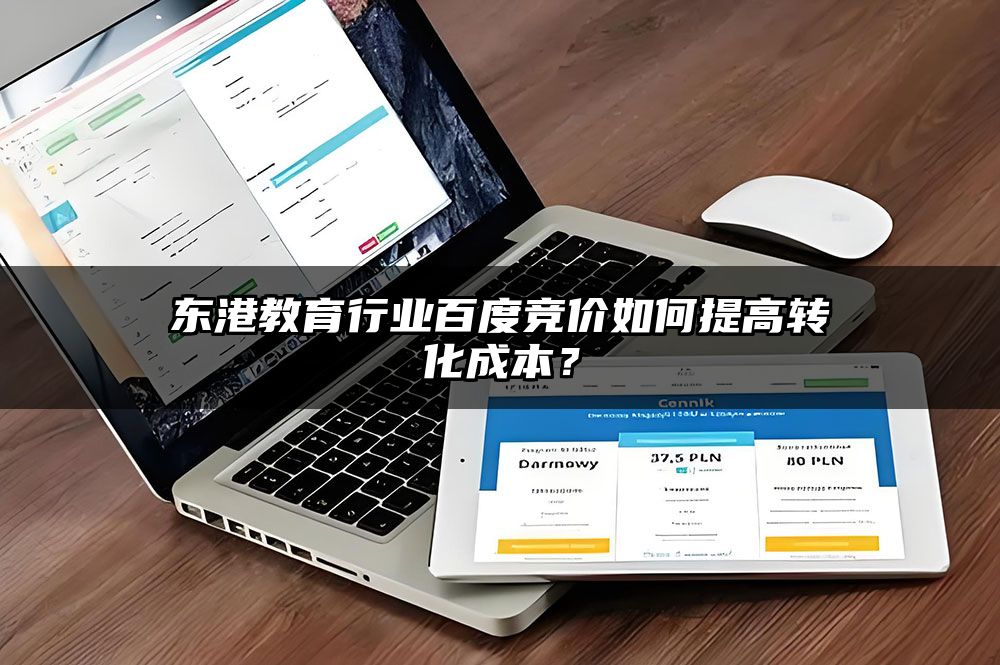 东港教育行业百度竞价如何提高转化成本？