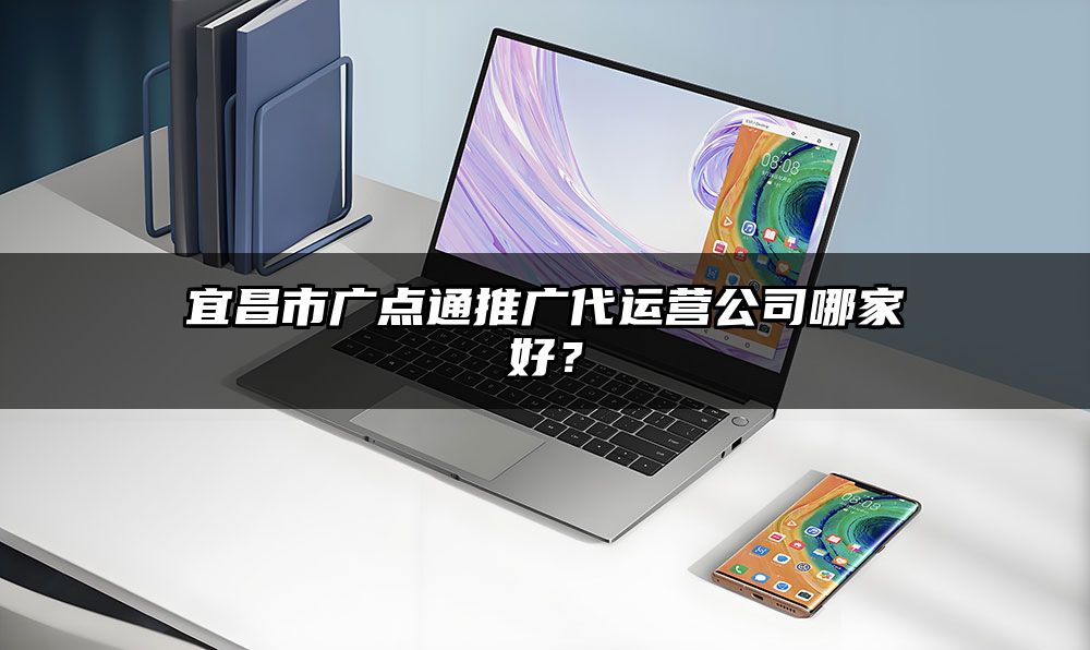 宜昌市广点通推广代运营公司哪家好？