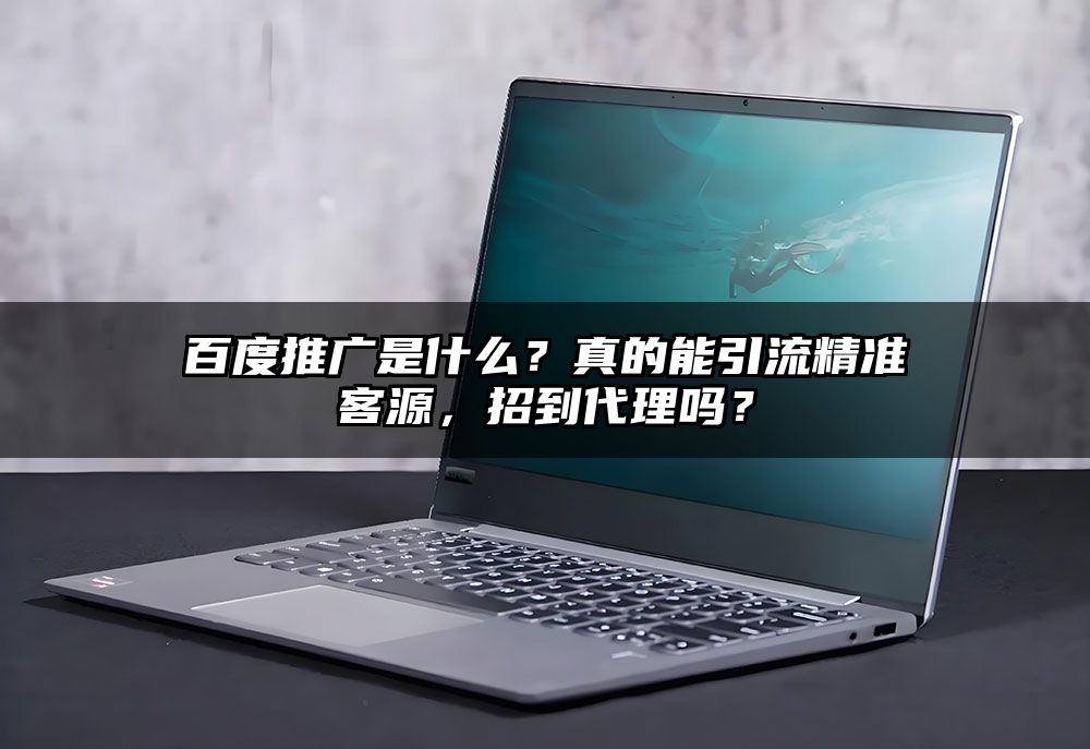 百度推广是什么?真的能引流精准客源,招到代理吗?