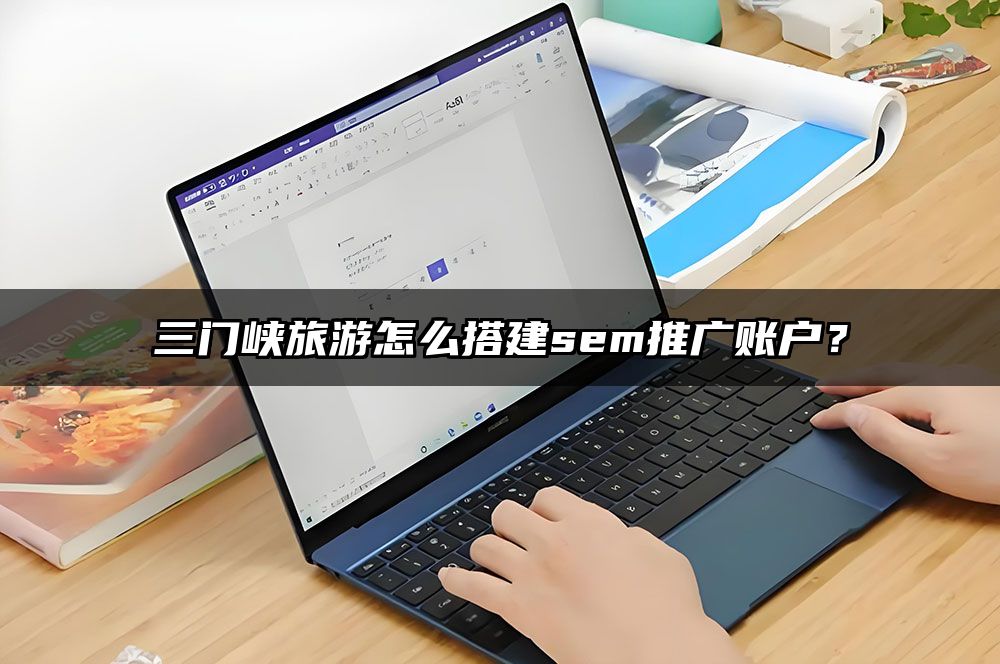 三门峡旅游怎么搭建sem推广账户？