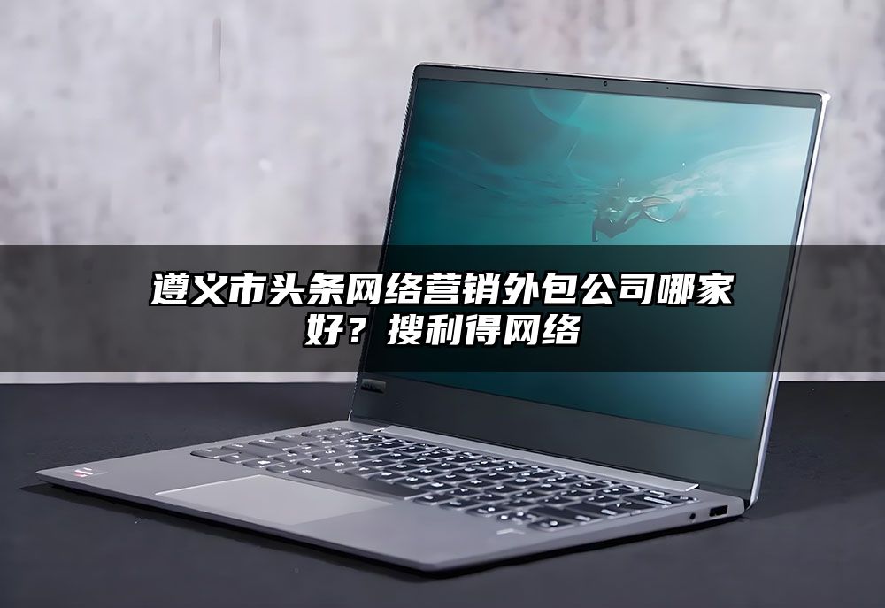 遵义市头条网络营销外包公司哪家好？有客来网络