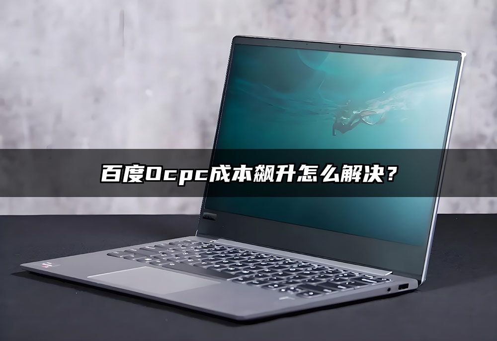 百度Ocpc成本飙升怎么解决?