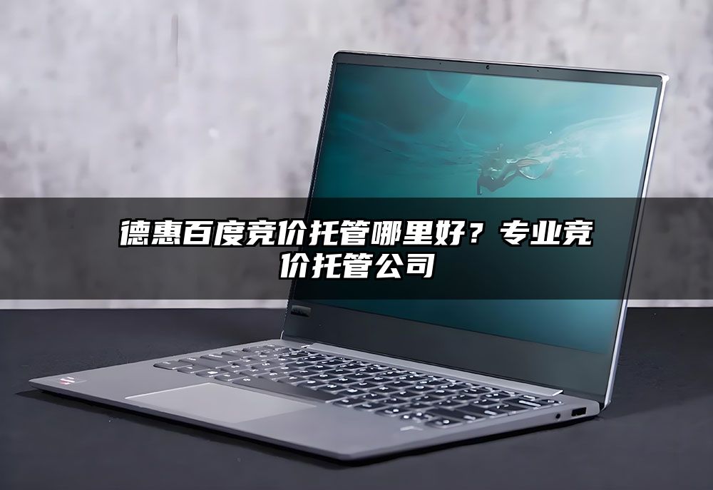 德惠百度竞价托管哪里好？专业竞价托管公司