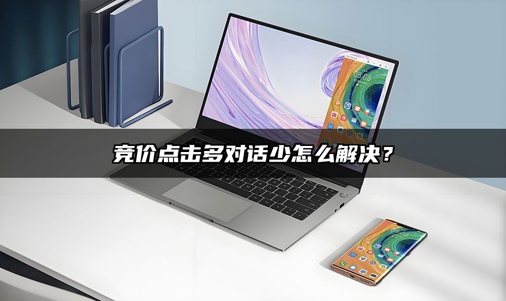 竞价点击多对话少怎么解决?