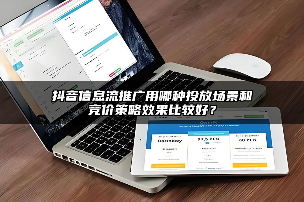 抖音信息流推广用哪种投放场景和竞价策略效果比较好?