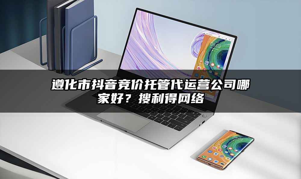 遵化市抖音竞价托管代运营公司哪家好？有客来网络