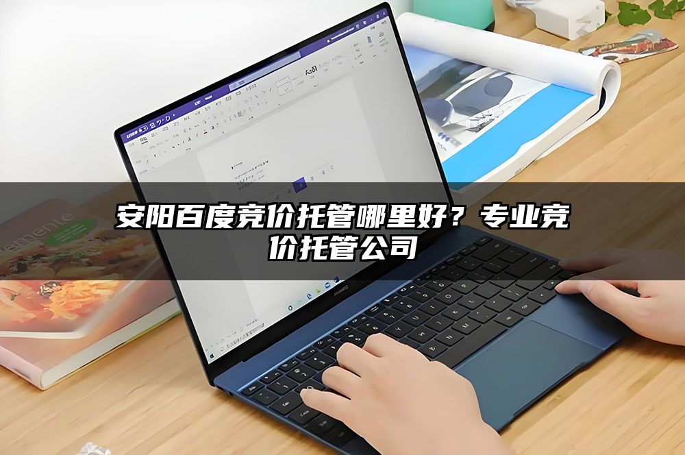安阳百度竞价托管哪里好？专业竞价托管公司