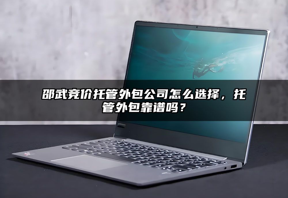 邵武竞价托管外包公司怎么选择，托管外包靠谱吗？