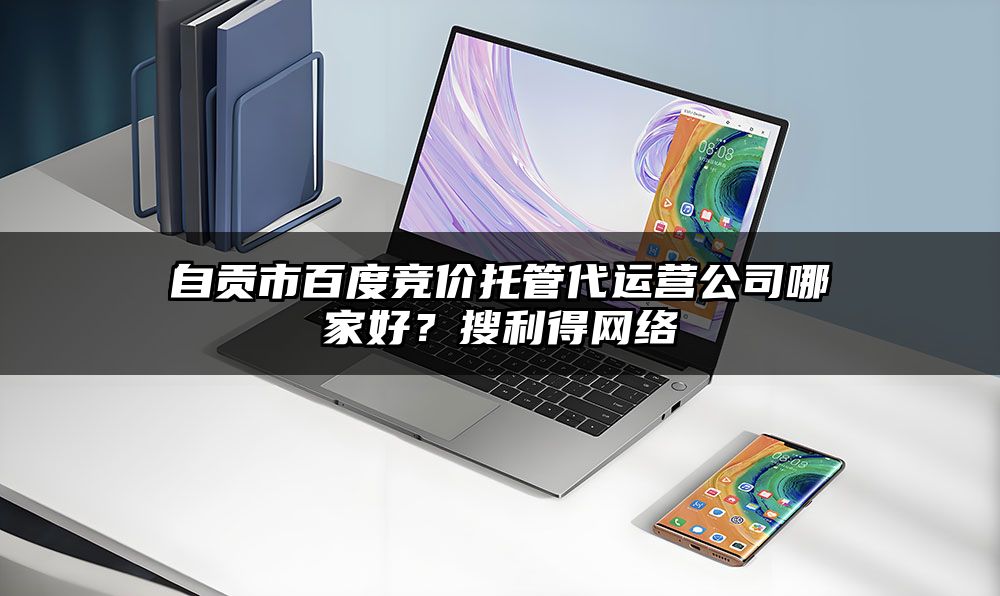 自贡市百度竞价托管代运营公司哪家好？有客来网络