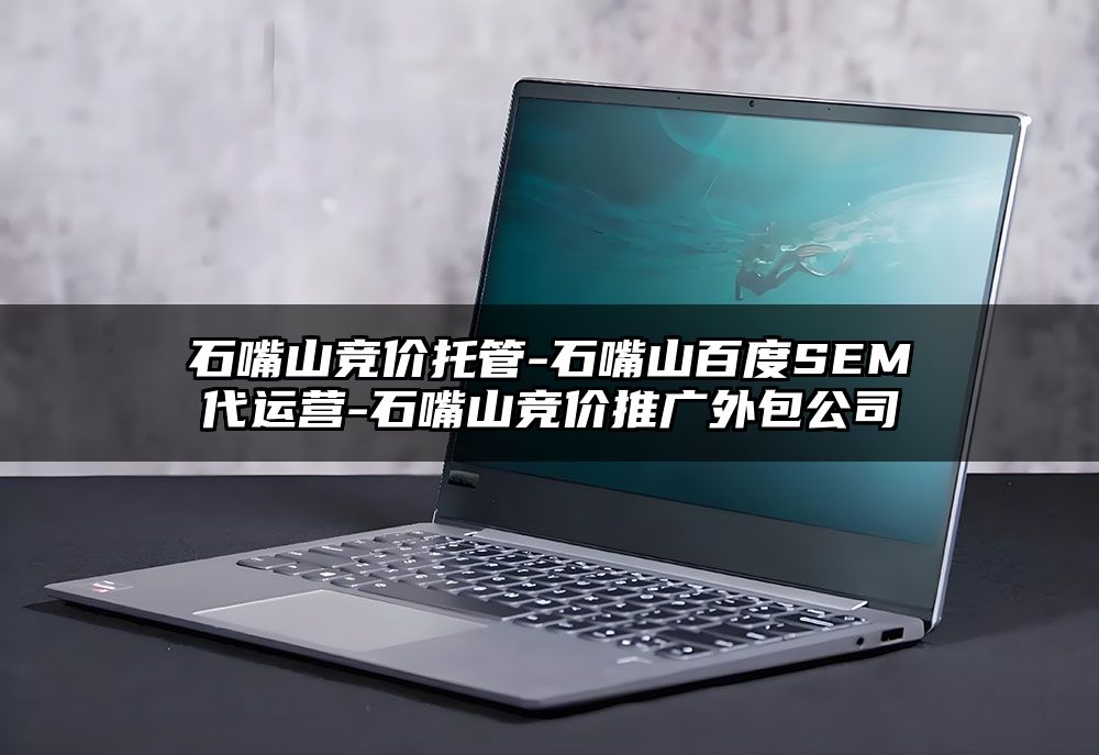 石嘴山竞价托管-石嘴山百度SEM代运营-石嘴山竞价推广外包公司