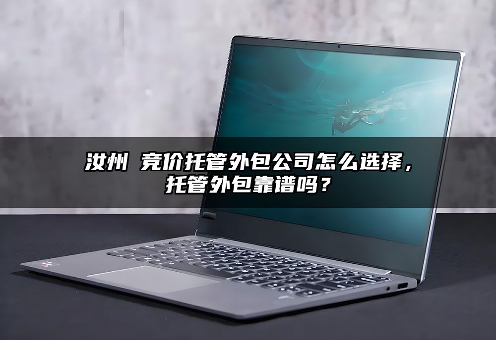 汝州 竞价托管外包公司怎么选择，托管外包靠谱吗？