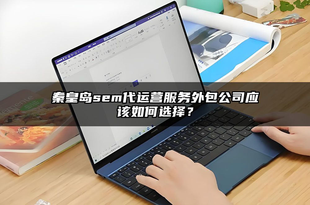 秦皇岛sem代运营服务外包公司应该如何选择？