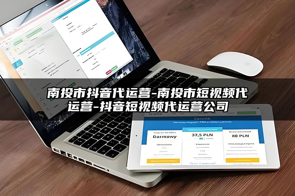 南投市抖音代运营-南投市短视频代运营-抖音短视频代运营公司