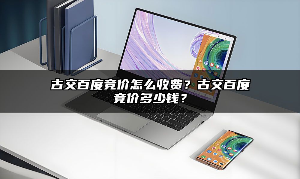古交百度竞价怎么收费？古交百度竞价多少钱？