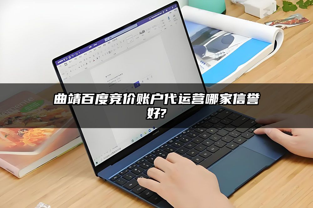 曲靖百度竞价账户代运营哪家信誉好?