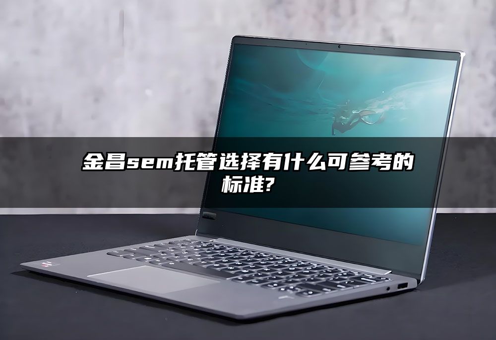 金昌sem托管选择有什么可参考的标准?