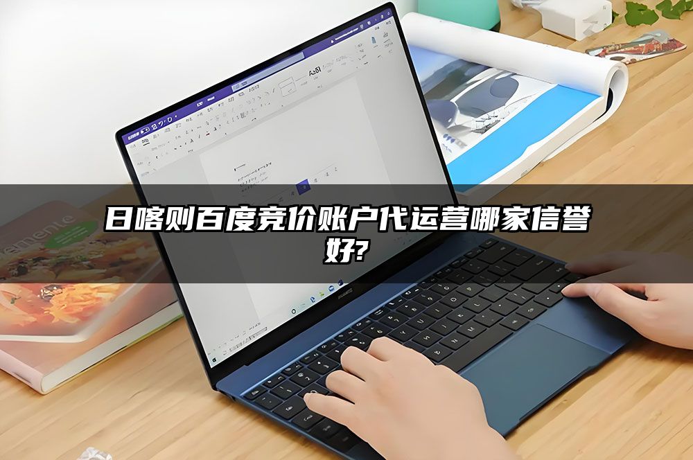 日喀则百度竞价账户代运营哪家信誉好?